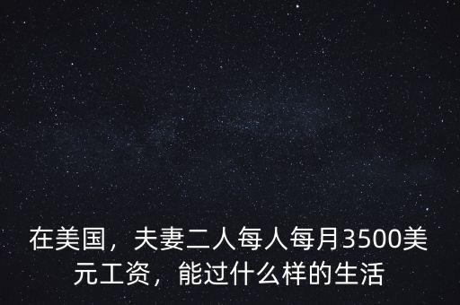 在美國，夫妻二人每人每月3500美元工資，能過什么樣的生活
