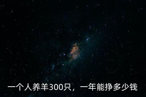 一個(gè)人養(yǎng)羊300只，一年能掙多少錢