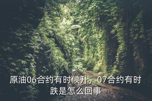 原油06合約有時候升，07合約有時跌是怎么回事