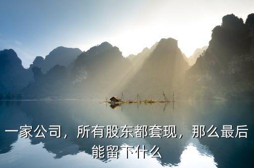 一家公司，所有股東都套現(xiàn)，那么最后能留下什么