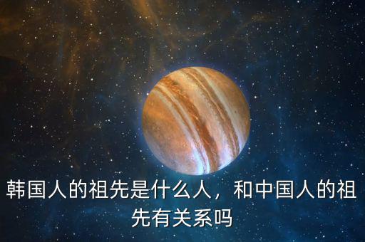 韓國(guó)人的祖先是什么人，和中國(guó)人的祖先有關(guān)系嗎