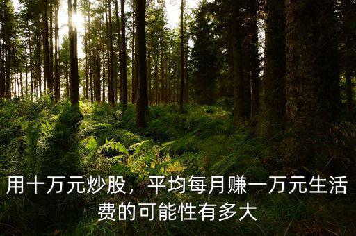 用十萬元炒股，平均每月賺一萬元生活費(fèi)的可能性有多大