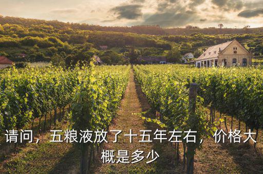 請問，五糧液放了十五年左右，價格大概是多少
