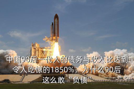 中國90后一代人的債務(wù)與收入比達(dá)到令人吃驚的1850%，為什么90后這么敢“負(fù)債”