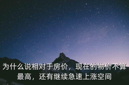 為什么說(shuō)相對(duì)于房?jī)r(jià)，現(xiàn)在的物價(jià)不算最高，還有繼續(xù)急速上漲空間