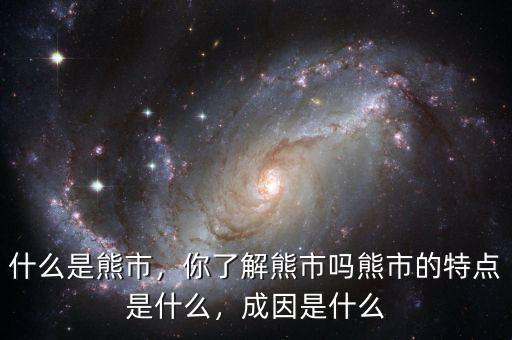什么是熊市，你了解熊市嗎熊市的特點(diǎn)是什么，成因是什么