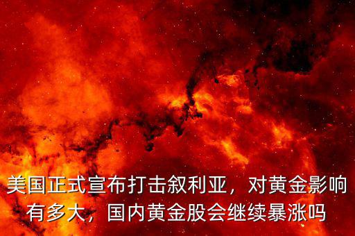 美國正式宣布打擊敘利亞，對黃金影響有多大，國內(nèi)黃金股會繼續(xù)暴漲嗎