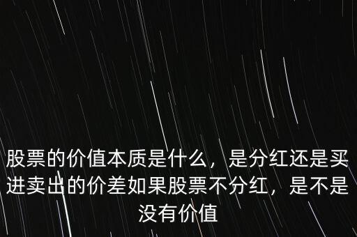 股票的價(jià)值本質(zhì)是什么，是分紅還是買進(jìn)賣出的價(jià)差如果股票不分紅，是不是沒有價(jià)值