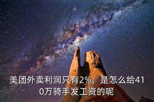 美團外賣利潤只有2%，是怎么給410萬騎手發(fā)工資的呢