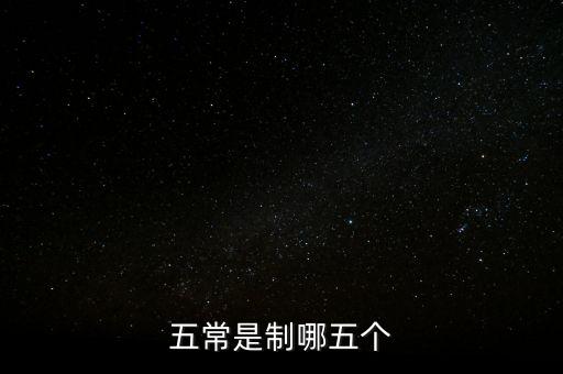 五個(gè)常態(tài)化制度是什么，五常是制哪五個(gè)
