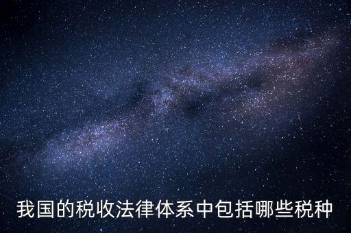 國家稅務法包括什么稅，我國的稅收法律體系中包括哪些稅種