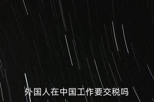 外籍華人在國內(nèi)所得要交什么稅，外籍華僑進(jìn)入我國需要什么稅收政策
