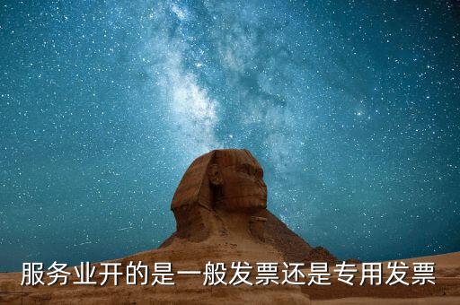 服務行業(yè)開什么發(fā)票，服務業(yè)開的是一般發(fā)票還是專用發(fā)票