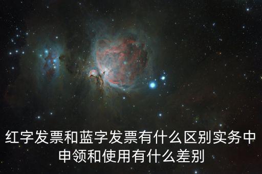紅字發(fā)票和藍(lán)字發(fā)票有什么區(qū)別實務(wù)中申領(lǐng)和使用有什么差別
