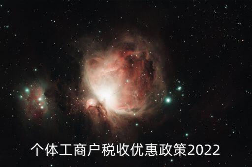 個(gè)體工商戶(hù)稅收優(yōu)惠政策2022