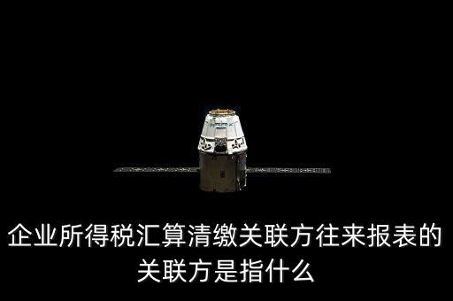 什么是關聯(lián)方往來，什么是企業(yè)年度關聯(lián)業(yè)務往來