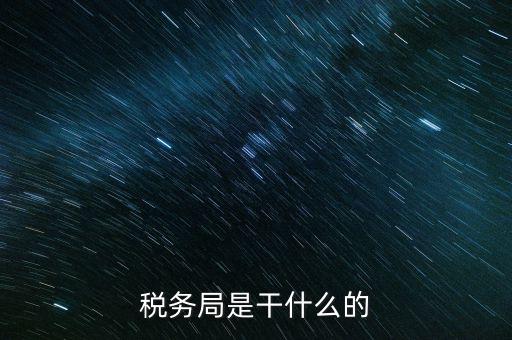 區(qū)國稅局干什么，稅務(wù)局是干什么的