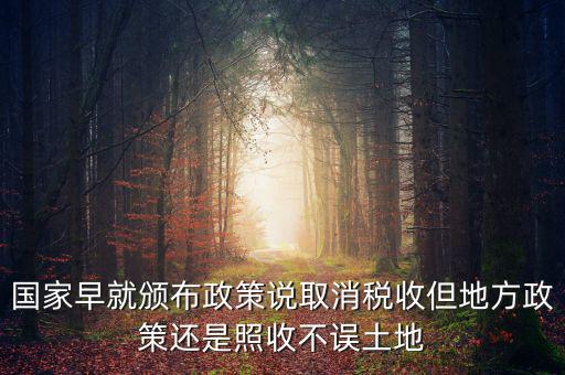 國(guó)家早就頒布政策說取消稅收但地方政策還是照收不誤土地