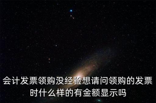 領(lǐng)發(fā)票的a b級(jí) 是什么樣子的，會(huì)計(jì)發(fā)票領(lǐng)購沒經(jīng)驗(yàn)想請(qǐng)問領(lǐng)購的發(fā)票時(shí)什么樣的有金額顯示嗎