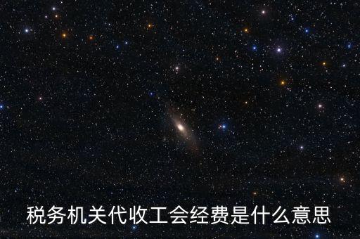 稅務(wù)機(jī)關(guān)代收工會經(jīng)費是什么意思
