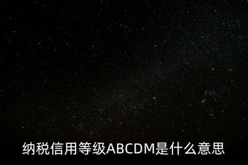 國稅網(wǎng)上的信用級別代表什么區(qū)別，納稅信用等級ABCDM是什么意思