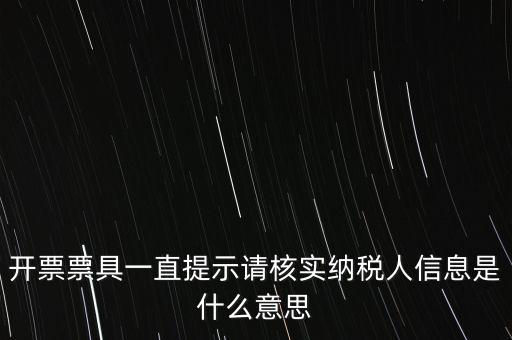 納稅人提供信息是什么意思，開票票具一直提示請(qǐng)核實(shí)納稅人信息是什么意思