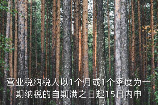 營(yíng)業(yè)稅什么時(shí)候申報(bào)，營(yíng)業(yè)稅納稅人以1個(gè)月或1個(gè)季度為一期納稅的自期滿之日起15日內(nèi)申