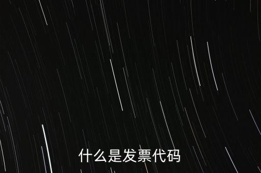 普通發(fā)票代碼是什么，什么是發(fā)票代碼什么是發(fā)票號碼