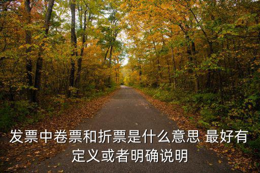 發(fā)票中卷票和折票是什么意思 最好有定義或者明確說明