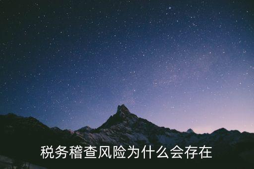 稅務(wù)稽查執(zhí)法風(fēng)險(xiǎn)是什么，稅務(wù)稽查風(fēng)險(xiǎn)為什么會(huì)存在