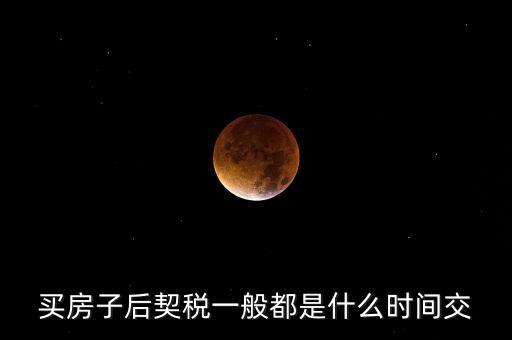 什么時候繳納契稅，房屋契稅是在什么時候交