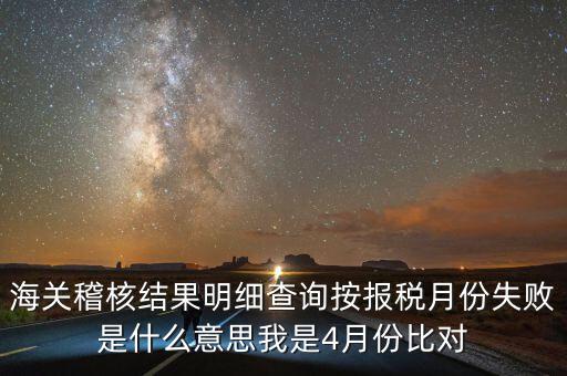 海關(guān)稽核結(jié)果明細(xì)查詢按報稅月份失敗是什么意思我是4月份比對