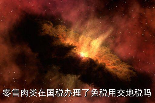 零售肉類在國(guó)稅辦理了免稅用交地稅嗎
