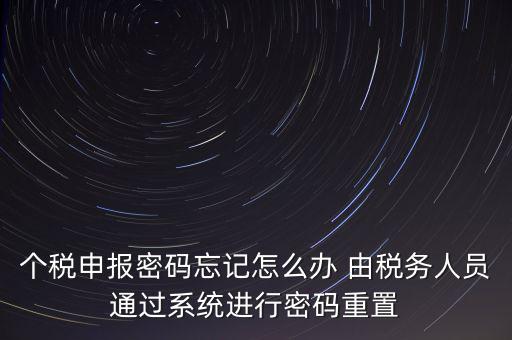 個(gè)稅申報(bào)密碼忘記怎么辦 由稅務(wù)人員通過(guò)系統(tǒng)進(jìn)行密碼重置