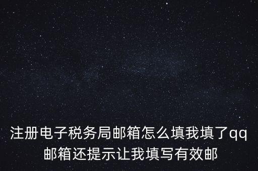 電子稅務(wù)局賬號是什么意思，注冊電子稅務(wù)局郵箱怎么填我填了qq 郵箱還提示讓我填寫有效郵