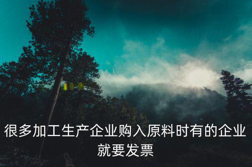 很多加工生產企業(yè)購入原料時有的企業(yè)就要發(fā)票