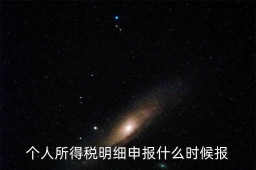 個(gè)稅是什么時(shí)候申報(bào)，個(gè)人所得稅明細(xì)申報(bào)什么時(shí)候報(bào)