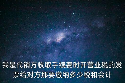 代銷商品手續(xù)費(fèi)交什么稅，一般納稅人收取的代銷手續(xù)費(fèi)繳納什么稅
