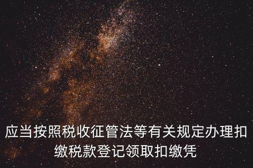 應當按照稅收征管法等有關(guān)規(guī)定辦理扣繳稅款登記領(lǐng)取扣繳憑