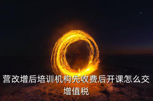 營改增后駕校培訓(xùn)交什么稅，我公司是搞教育培訓(xùn)的請問營改增以后就要交什么稅如果收到培