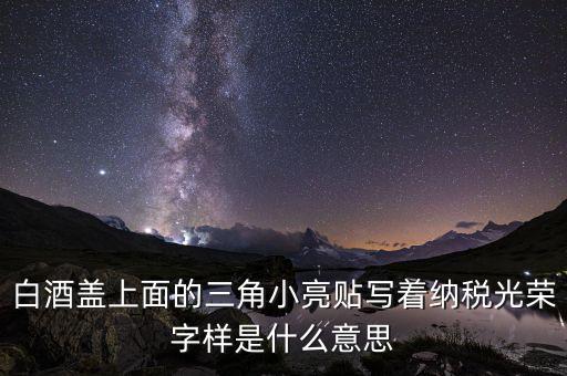 除了納稅光榮還有什么，白酒蓋上面的三角小亮貼寫著納稅光榮字樣是什么意思