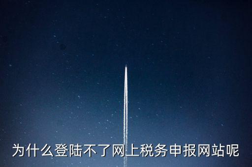 為什么不能登錄湖南省網(wǎng)上稅務(wù)，湖南省國(guó)稅網(wǎng)為什么打不開(kāi)