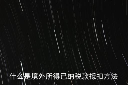 什么是境外所得已納稅額，什么是境外所得已納稅款抵扣方法