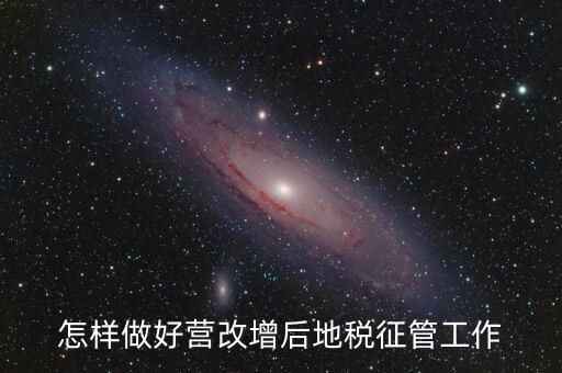怎樣做好營(yíng)改增后地稅征管工作