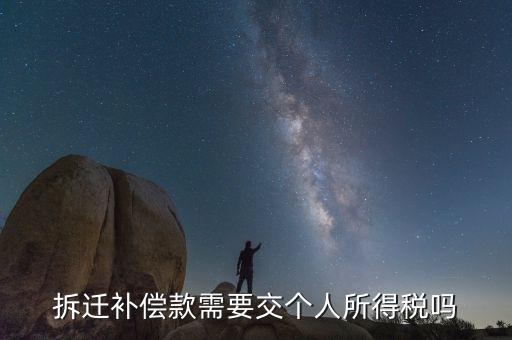 拆遷補償款應繳納什么稅，拆遷補償款需要交個人所得稅嗎