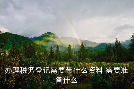 去地稅局登記需要什么資料，新公司辦稅務(wù)登記應(yīng)帶什么去地稅局