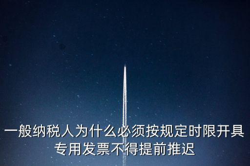 什么是提前開(kāi)票，一般納稅人為什么必須按規(guī)定時(shí)限開(kāi)具專(zhuān)用發(fā)票不得提前推遲