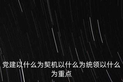 什么是地稅黨建，黨建以什么為契機(jī)以什么為統(tǒng)領(lǐng)以什么為重點(diǎn)