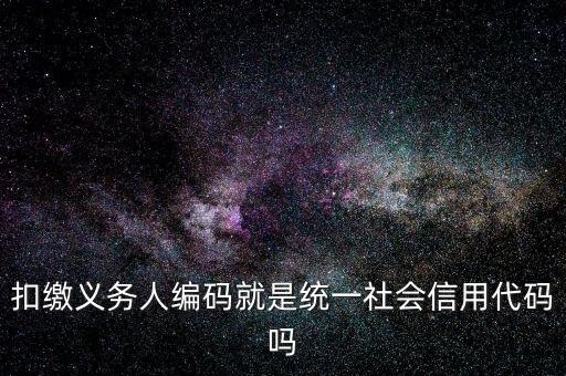 扣款人義務(wù)編碼是什么意思，扣繳義務(wù)人編碼是什么