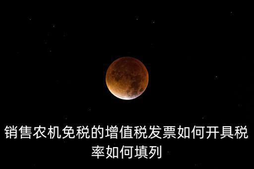 銷售農(nóng)機(jī)免什么稅，銷售農(nóng)機(jī)免稅的增值稅發(fā)票如何開具稅率如何填列